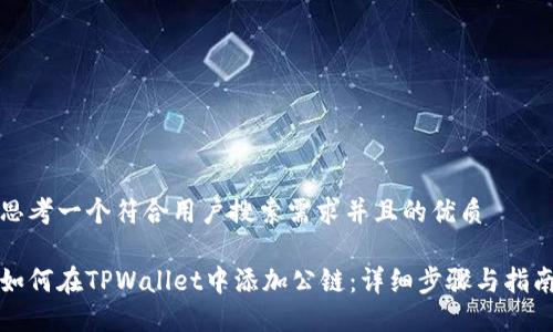 思考一个符合用户搜索需求并且的优质

如何在TPWallet中添加公链：详细步骤与指南