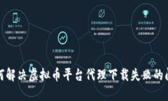 如何解决虚拟币平台代理下载失败的问题