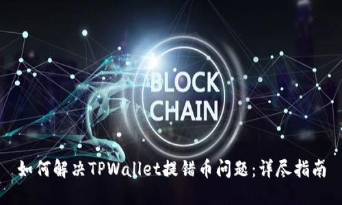 如何解决TPWallet提错币问题：详尽指南