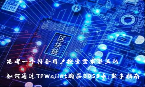 思考一个符合用户搜索需求并且的

如何通过TPWallet购买BOSS币：新手指南