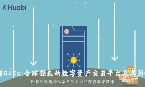 了解OKEx：全球领先的数字资产交易平台及其影响力