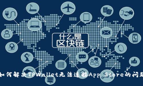 如何解决TPWallet无法连接App Store的问题