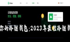 如何选择适合你的冷链钱包：2023年最佳冷链钱包