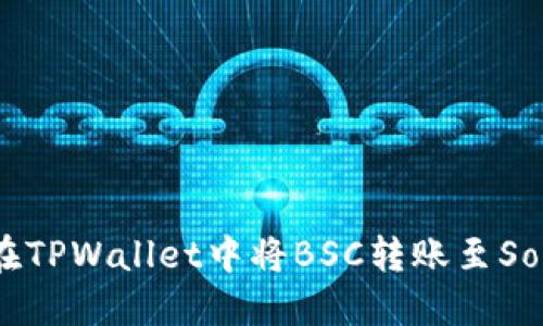 如何在TPWallet中将BSC转账至Solana?