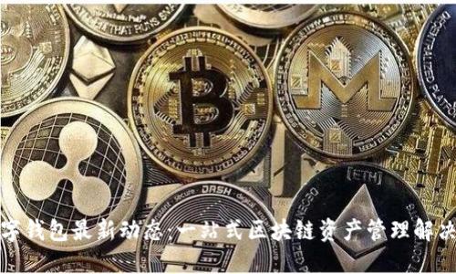 TP数字钱包最新动态：一站式区块链资产管理解决方案