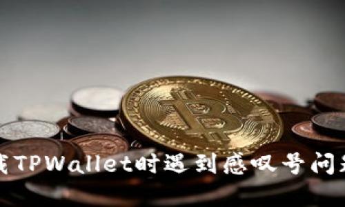 华为手机下载TPWallet时遇到感叹号问题的解决方案